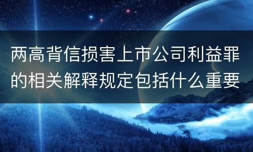 两高背信损害上市公司利益罪的相关解释规定包括什么重要内容