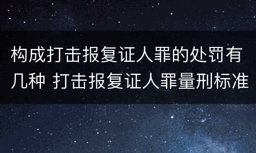 构成打击报复证人罪的处罚有几种 打击报复证人罪量刑标准