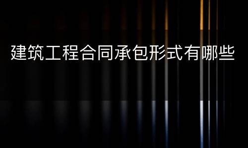 建筑工程合同承包形式有哪些