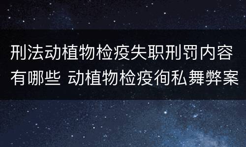 刑法动植物检疫失职刑罚内容有哪些 动植物检疫徇私舞弊案