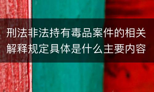 刑法非法持有毒品案件的相关解释规定具体是什么主要内容