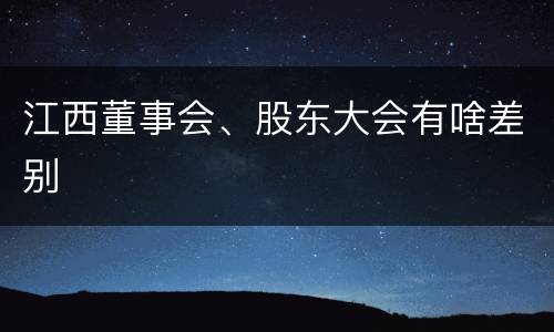 江西董事会、股东大会有啥差别