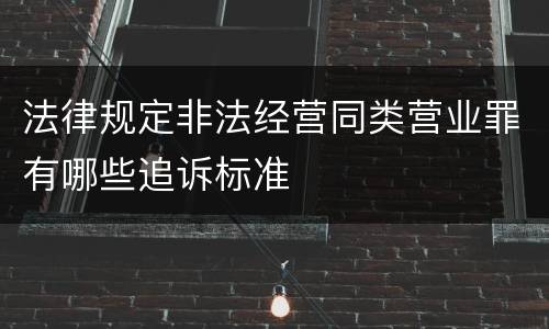 法律规定非法经营同类营业罪有哪些追诉标准