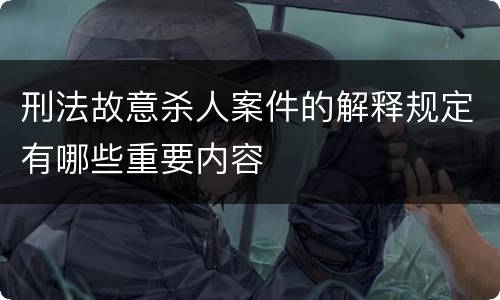 刑法故意杀人案件的解释规定有哪些重要内容