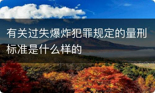 有关过失爆炸犯罪规定的量刑标准是什么样的