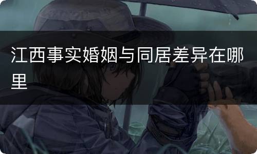江西事实婚姻与同居差异在哪里