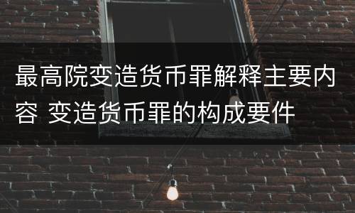 最高院变造货币罪解释主要内容 变造货币罪的构成要件