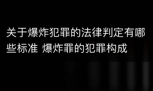 关于爆炸犯罪的法律判定有哪些标准 爆炸罪的犯罪构成