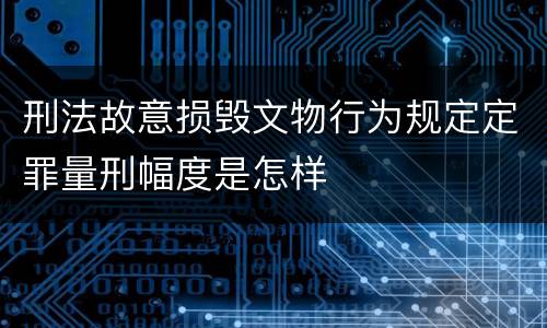 刑法故意损毁文物行为规定定罪量刑幅度是怎样