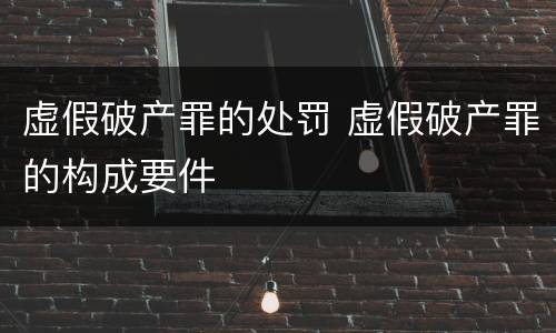 虚假破产罪的处罚 虚假破产罪的构成要件