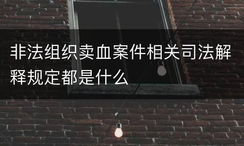 非法组织卖血案件相关司法解释规定都是什么