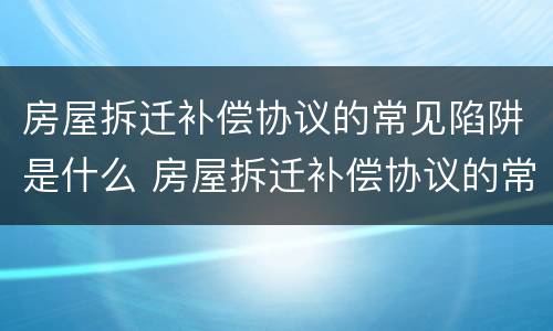 房屋拆迁补偿协议的常见陷阱是什么 房屋拆迁补偿协议的常见陷阱是什么原则
