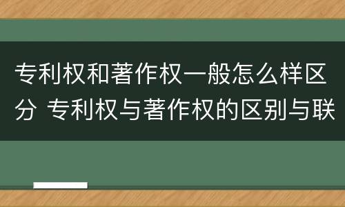 专利权和著作权一般怎么样区分 专利权与著作权的区别与联系