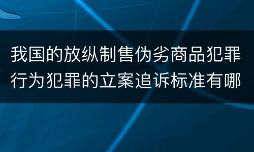我国的放纵制售伪劣商品犯罪行为犯罪的立案追诉标准有哪些规定