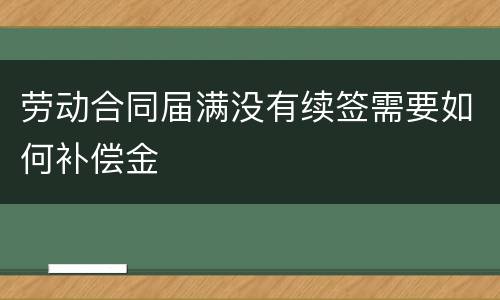 劳动合同届满没有续签需要如何补偿金