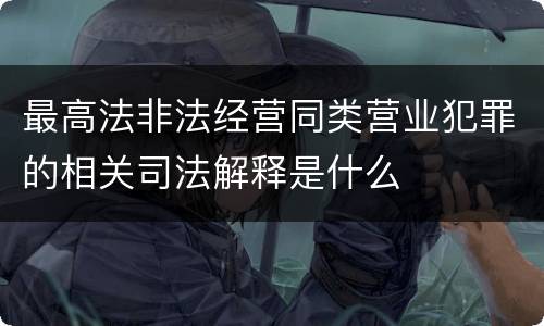 最高法非法经营同类营业犯罪的相关司法解释是什么