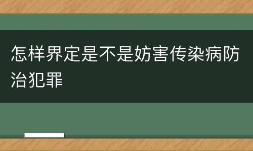 怎样界定是不是妨害传染病防治犯罪