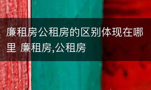 廉租房公租房的区别体现在哪里 廉租房,公租房