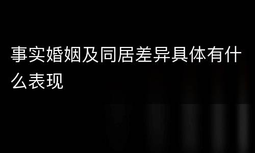 事实婚姻及同居差异具体有什么表现