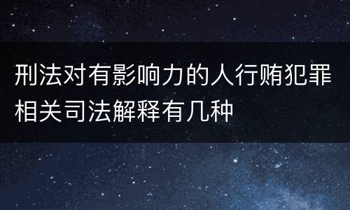 刑法对有影响力的人行贿犯罪相关司法解释有几种