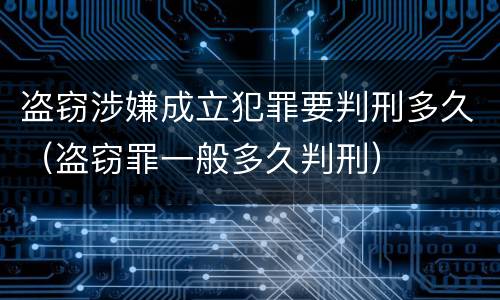盗窃涉嫌成立犯罪要判刑多久（盗窃罪一般多久判刑）