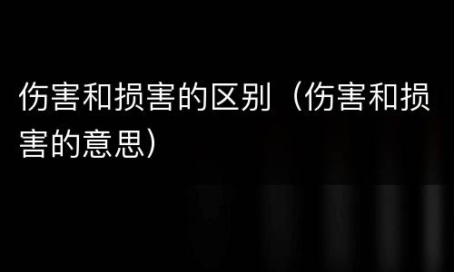 伤害和损害的区别（伤害和损害的意思）