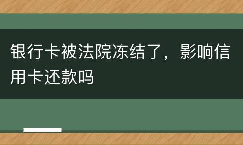 银行卡被法院冻结了，影响信用卡还款吗