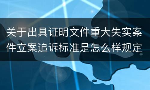 关于出具证明文件重大失实案件立案追诉标准是怎么样规定