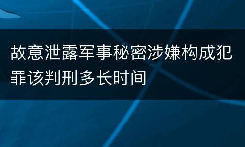 故意泄露军事秘密涉嫌构成犯罪该判刑多长时间