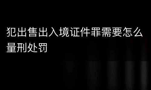 犯出售出入境证件罪需要怎么量刑处罚