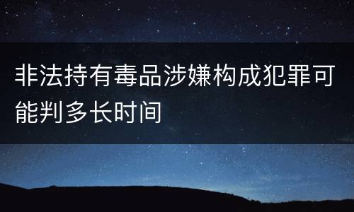 非法持有毒品涉嫌构成犯罪可能判多长时间