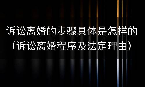 诉讼离婚的步骤具体是怎样的（诉讼离婚程序及法定理由）