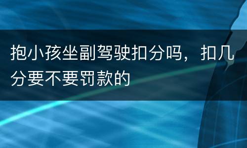 抱小孩坐副驾驶扣分吗，扣几分要不要罚款的