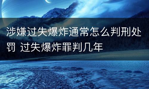 涉嫌过失爆炸通常怎么判刑处罚 过失爆炸罪判几年