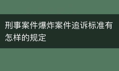 刑事案件爆炸案件追诉标准有怎样的规定