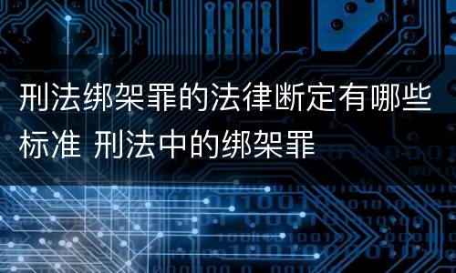 刑法绑架罪的法律断定有哪些标准 刑法中的绑架罪