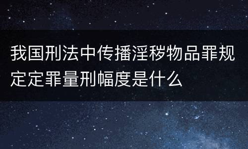 我国刑法中传播淫秽物品罪规定定罪量刑幅度是什么