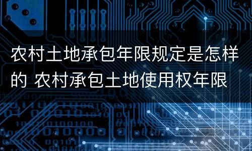 农村土地承包年限规定是怎样的 农村承包土地使用权年限