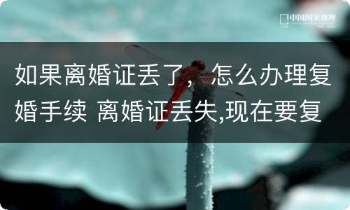 如果离婚证丢了，怎么办理复婚手续 离婚证丢失,现在要复婚没有离婚证怎么办?
