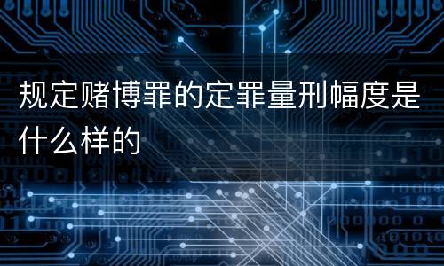 规定赌博罪的定罪量刑幅度是什么样的
