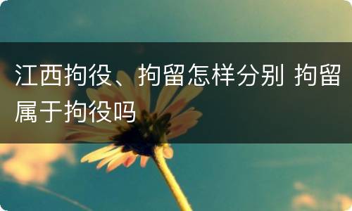 江西拘役、拘留怎样分别 拘留属于拘役吗