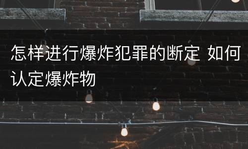 怎样进行爆炸犯罪的断定 如何认定爆炸物
