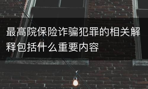 最高院保险诈骗犯罪的相关解释包括什么重要内容