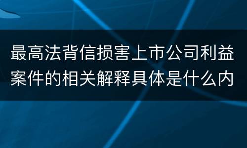 最高法背信损害上市公司利益案件的相关解释具体是什么内容