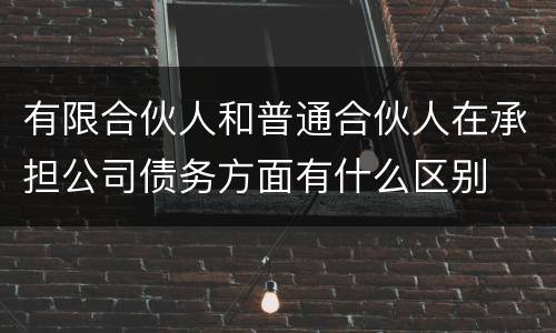 有限合伙人和普通合伙人在承担公司债务方面有什么区别