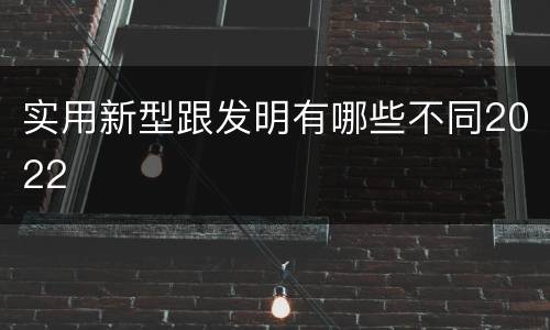 实用新型跟发明有哪些不同2022