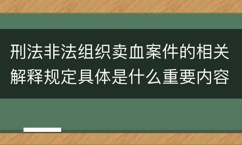 刑法非法组织卖血案件的相关解释规定具体是什么重要内容