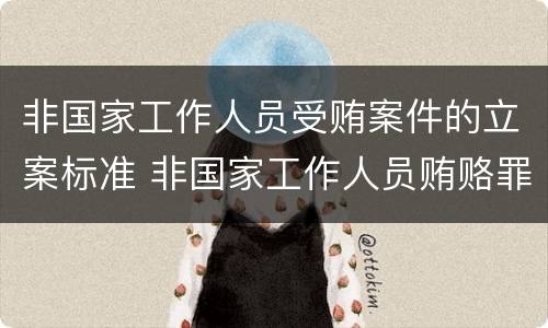 非国家工作人员受贿案件的立案标准 非国家工作人员贿赂罪立案标准
