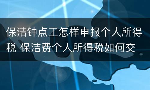 保洁钟点工怎样申报个人所得税 保洁费个人所得税如何交