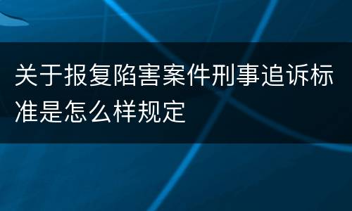 关于报复陷害案件刑事追诉标准是怎么样规定